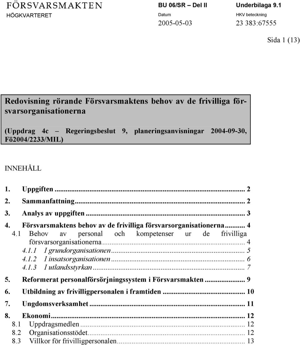 1 Behov av personal och kompetenser ur de frivilliga försvarsorganisationerna... 4 4.1.1 I grundorganisationen... 5 4.1.2 I insatsorganisationen... 6 4.1.3 I utlandsstyrkan... 7 5.