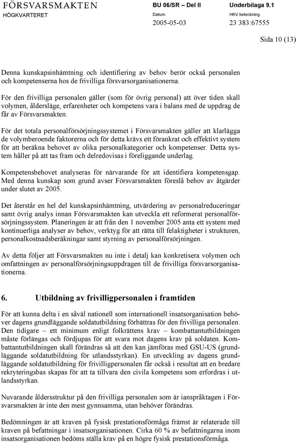 För det totala personalförsörjningssystemet i Försvarsmakten gäller att klarlägga de volymberoende faktorerna och för detta krävs ett förankrat och effektivt system för att beräkna behovet av olika