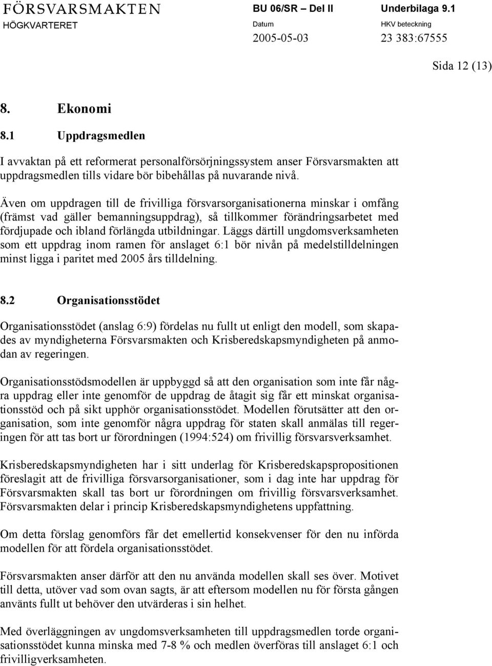 Läggs därtill ungdomsverksamheten som ett uppdrag inom ramen för anslaget 6:1 bör nivån på medelstilldelningen minst ligga i paritet med 2005 års tilldelning. 8.