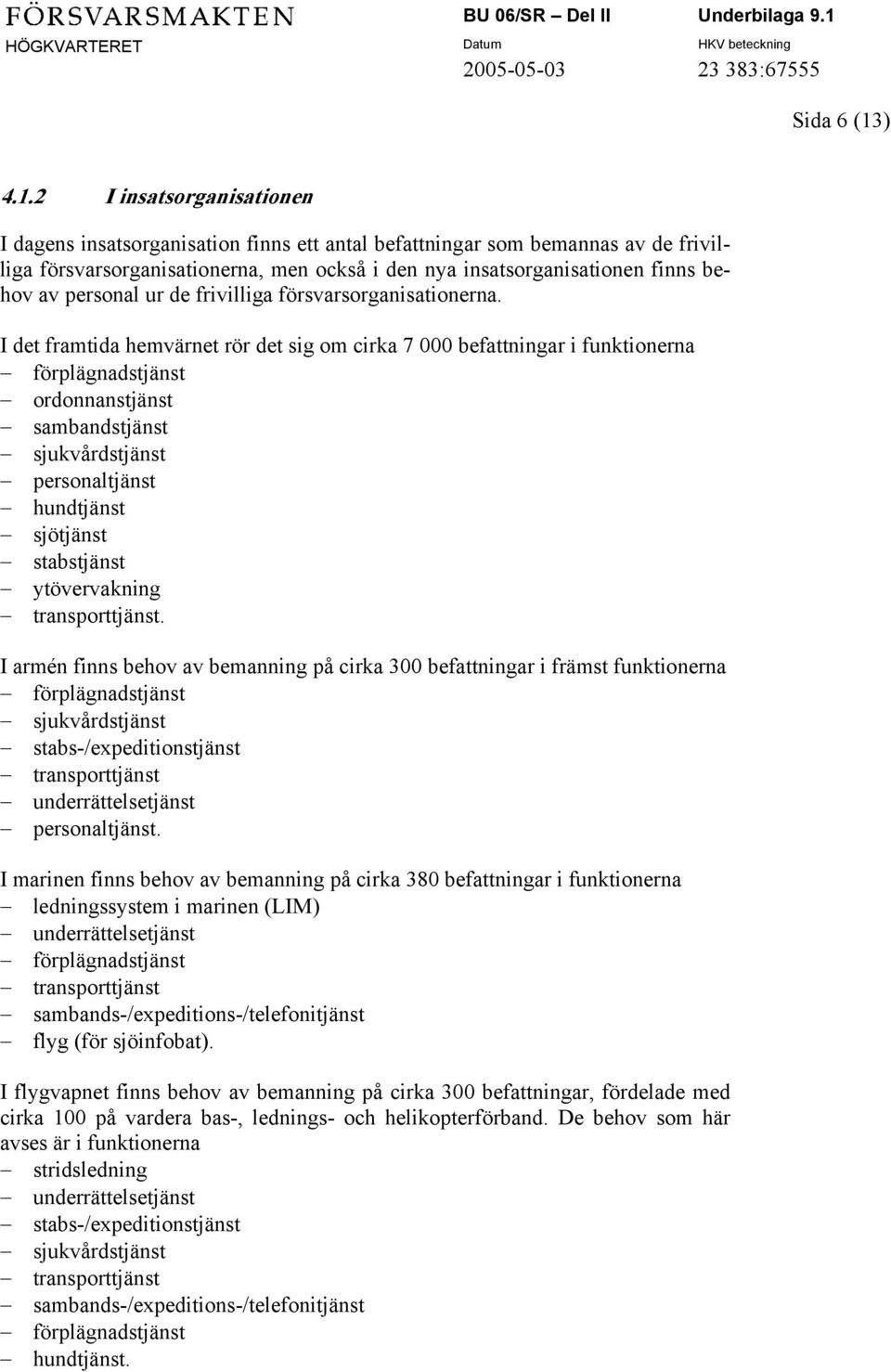 2 I insatsorganisationen I dagens insatsorganisation finns ett antal befattningar som bemannas av de frivilliga försvarsorganisationerna, men också i den nya insatsorganisationen finns behov av