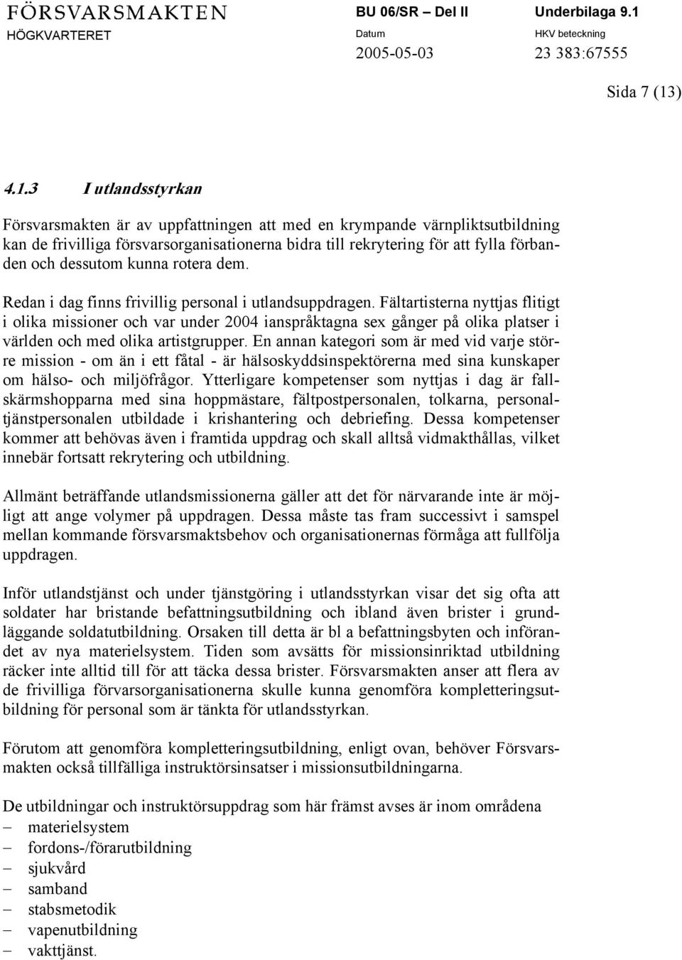 3 I utlandsstyrkan Försvarsmakten är av uppfattningen att med en krympande värnpliktsutbildning kan de frivilliga försvarsorganisationerna bidra till rekrytering för att fylla förbanden och dessutom