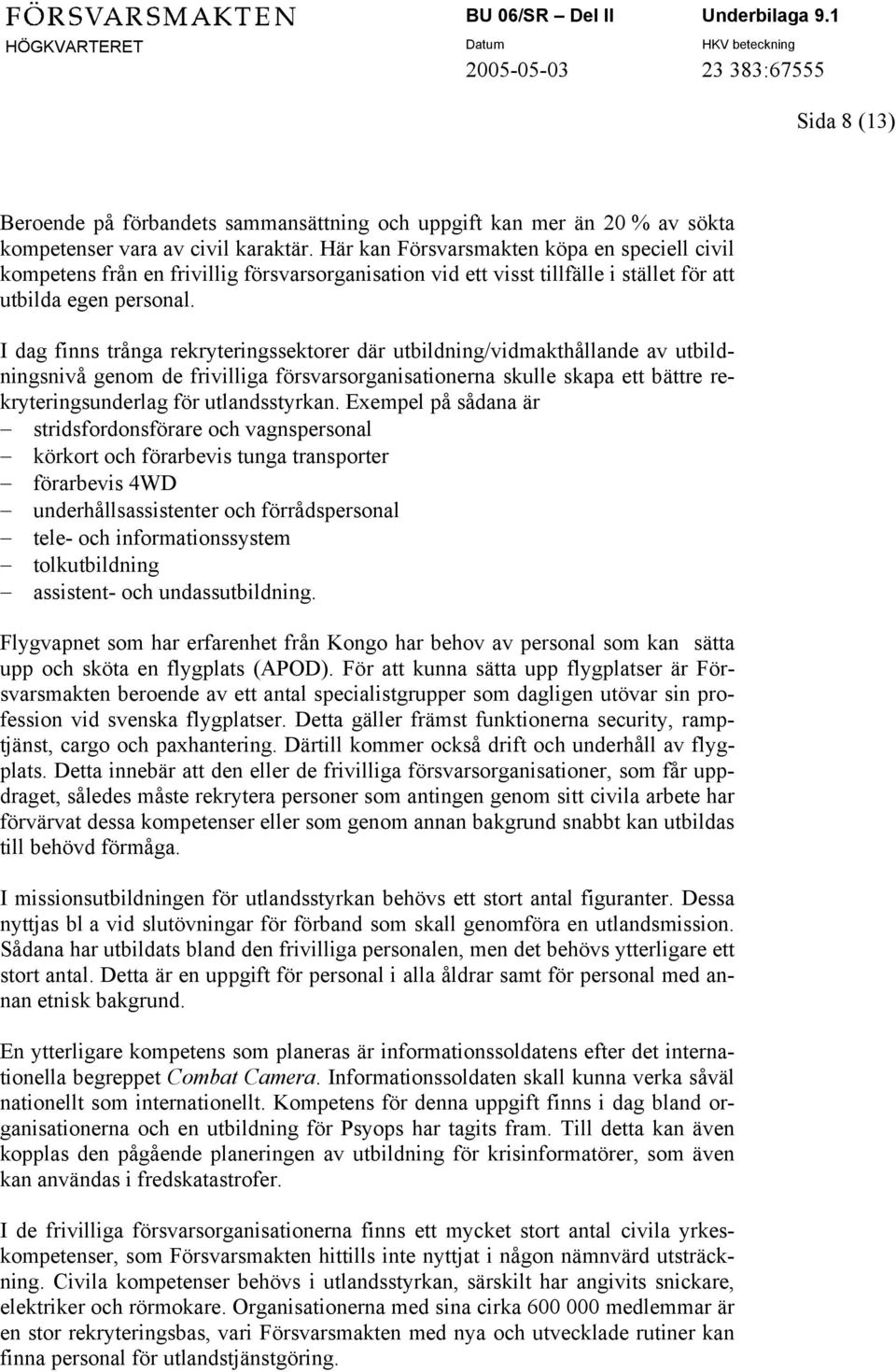 I dag finns trånga rekryteringssektorer där utbildning/vidmakthållande av utbildningsnivå genom de frivilliga försvarsorganisationerna skulle skapa ett bättre rekryteringsunderlag för utlandsstyrkan.