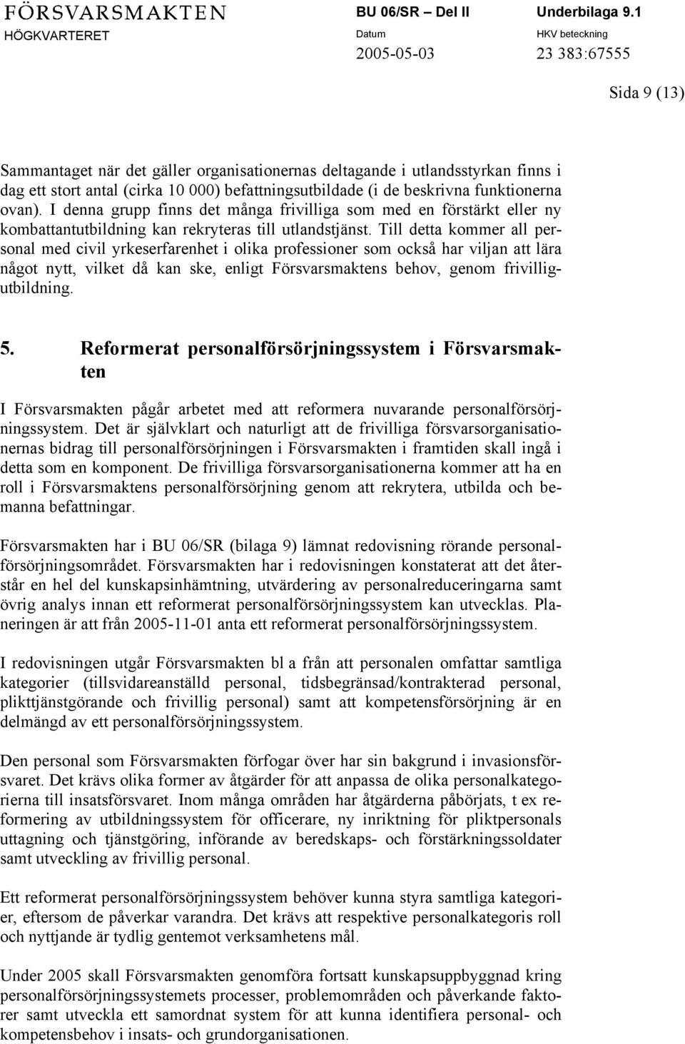 Till detta kommer all personal med civil yrkeserfarenhet i olika professioner som också har viljan att lära något nytt, vilket då kan ske, enligt Försvarsmaktens behov, genom frivilligutbildning. 5.