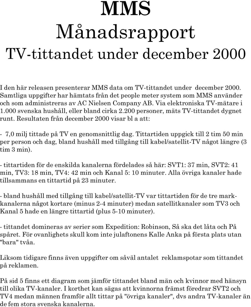 2000 visar bl a att: - 7,0 milj tittade på TV en genomsnittlig dag Tittartiden uppgick till 2 tim 50 min per person och dag, bland hushåll med tillgång till kabel/satellit-tv något längre (3 tim 3