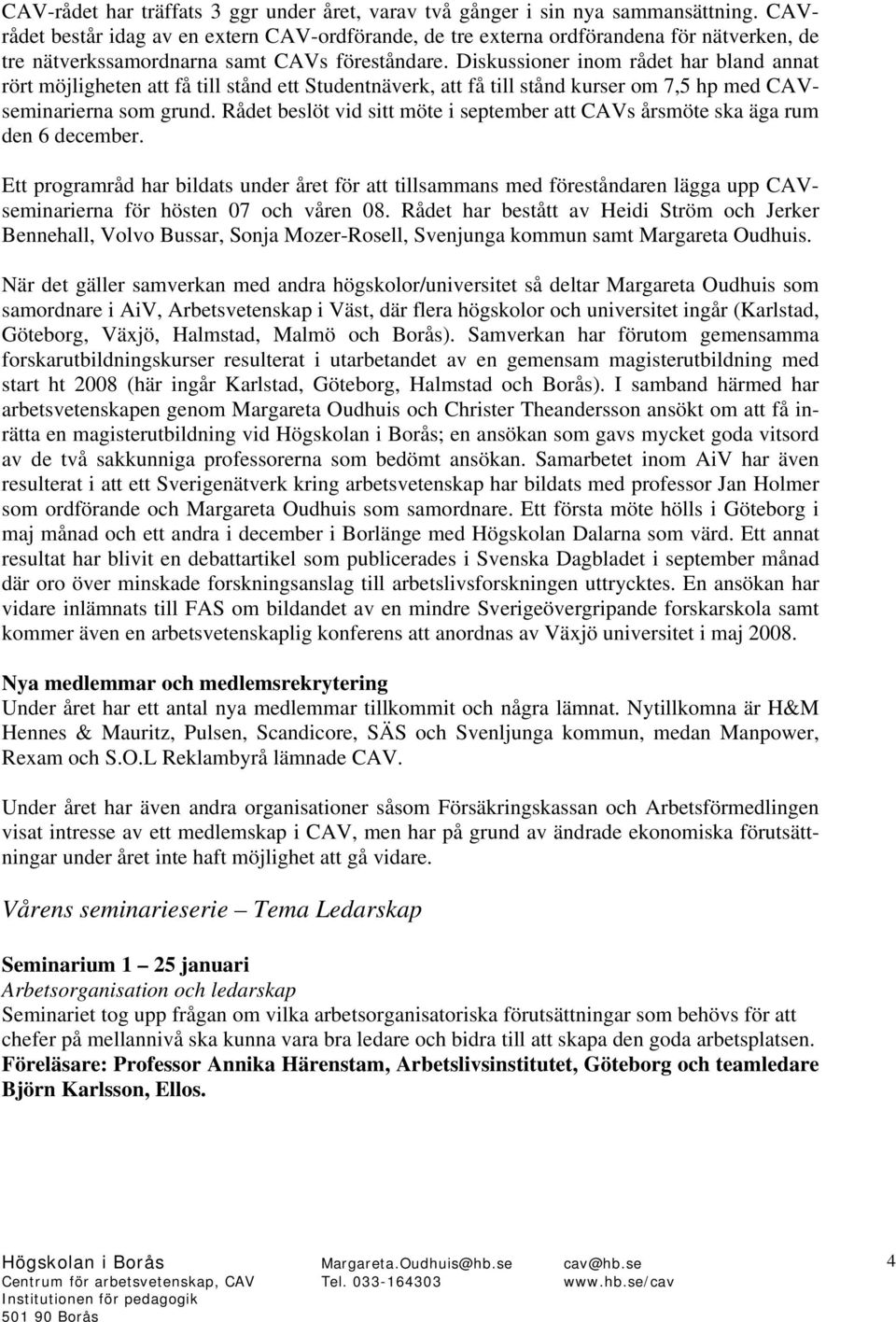 Diskussioner inom rådet har bland annat rört möjligheten att få till stånd ett Studentnäverk, att få till stånd kurser om 7,5 hp med CAVseminarierna som grund.