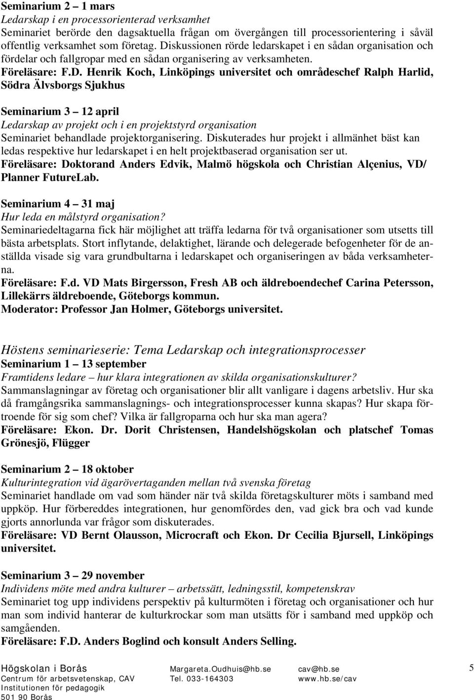 Ralph Harlid, Södra Älvsborgs Sjukhus Seminarium 3 12 april Ledarskap av projekt och i en projektstyrd organisation Seminariet behandlade projektorganisering.