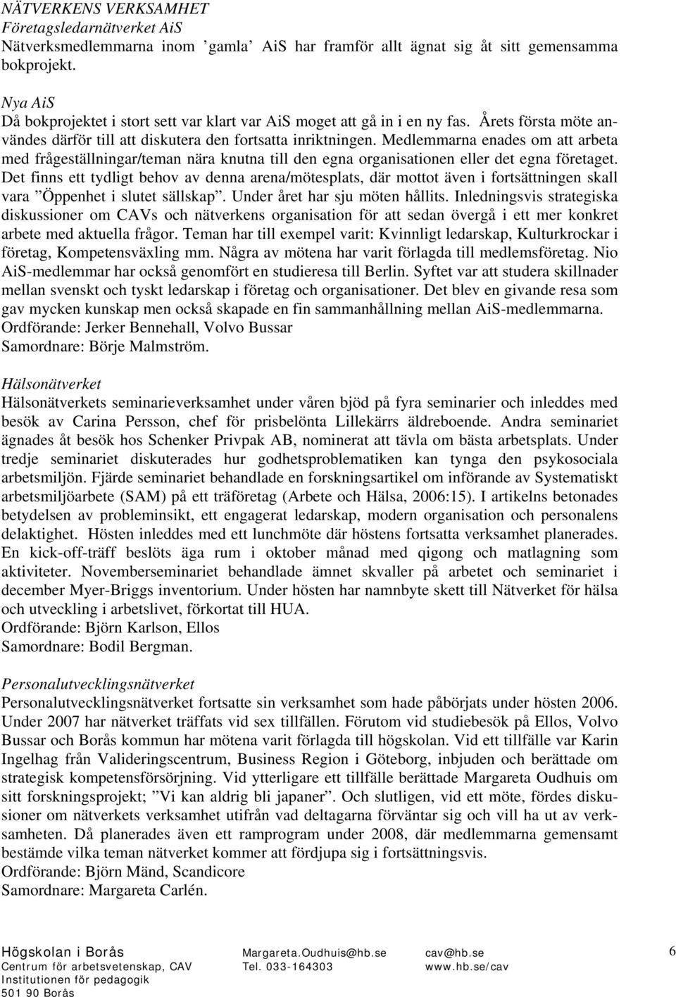 Medlemmarna enades om att arbeta med frågeställningar/teman nära knutna till den egna organisationen eller det egna företaget.