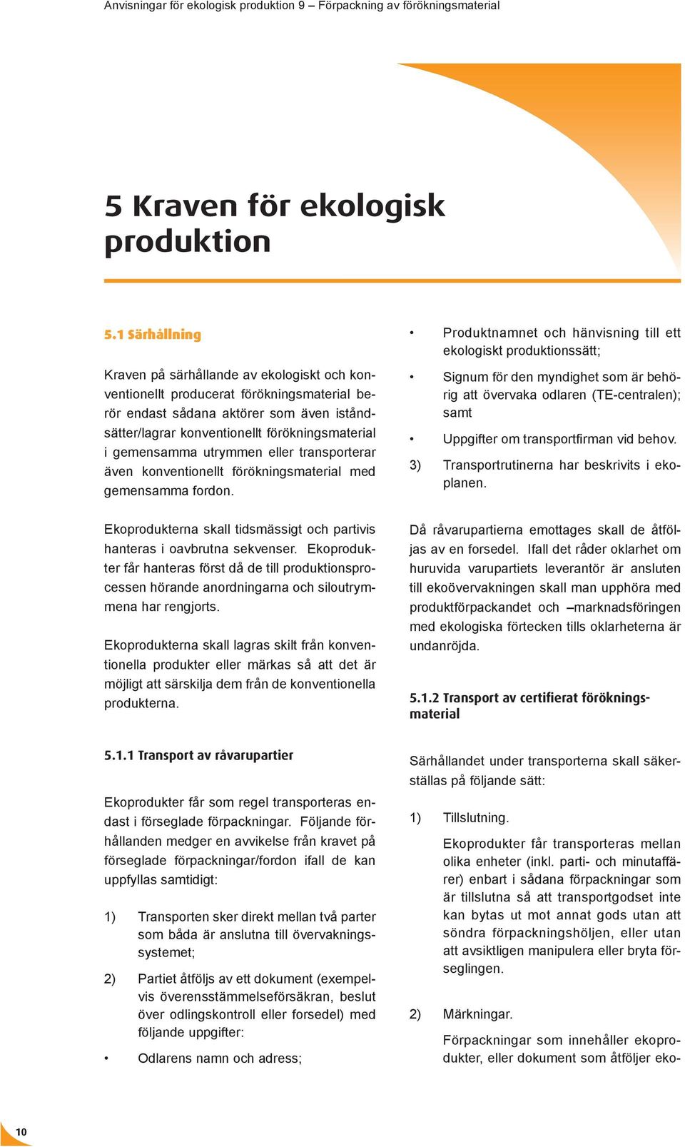 gemensamma utrymmen eller transporterar även konventionellt förökningsmaterial med gemensamma fordon. Ekoprodukterna skall tidsmässigt och partivis hanteras i oavbrutna sekvenser.