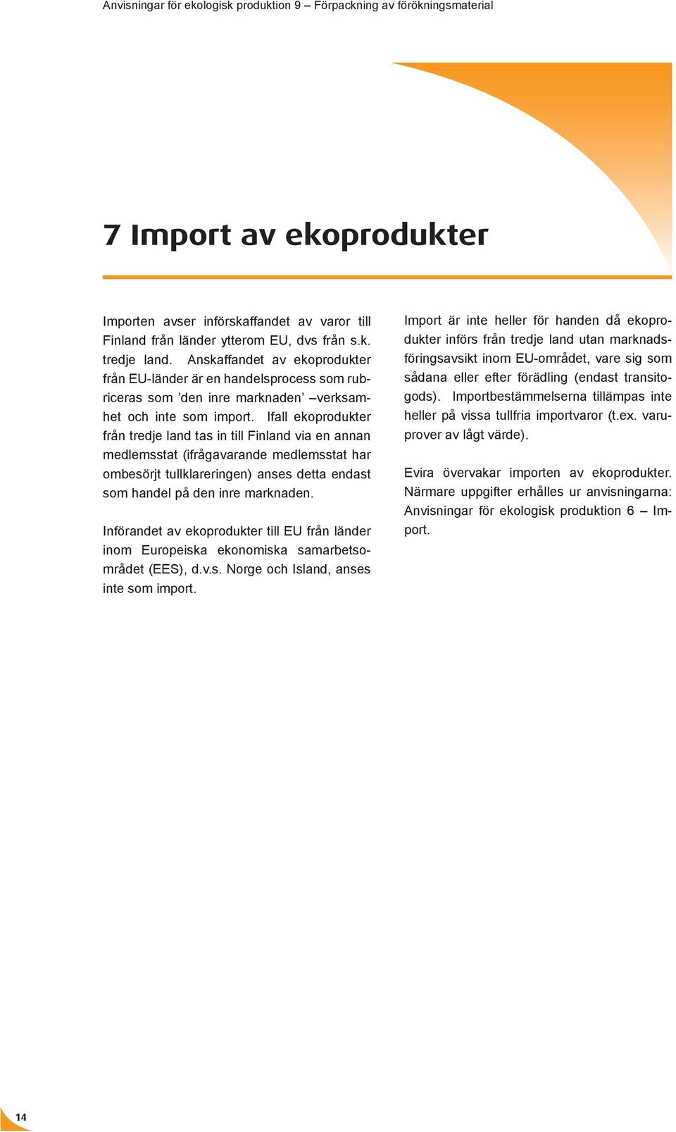 Ifall ekoprodukter från tredje land tas in till Finland via en annan medlemsstat (ifrågavarande medlemsstat har ombesörjt tullklareringen) anses detta endast som handel på den inre marknaden.