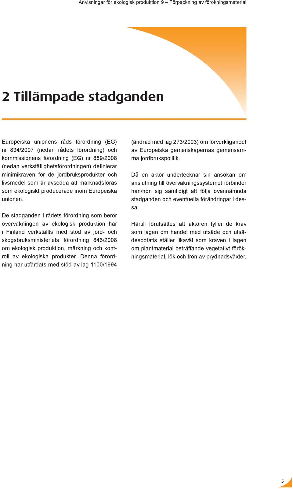 De stadganden i rådets förordning som berör övervakningen av ekologisk produktion har i Finland verkställts med stöd av jord- och skogsbruksministeriets förordning 846/2008 om ekologisk produktion,