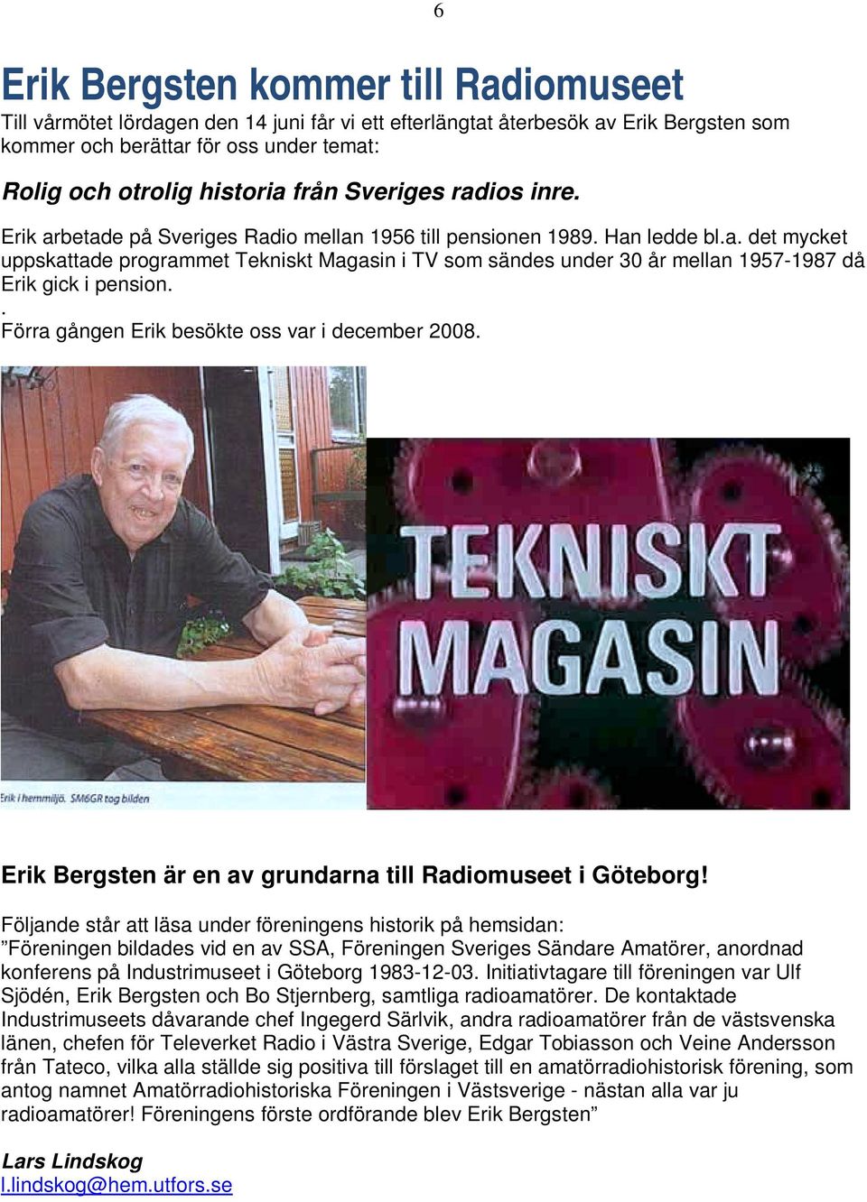 . Förra gången Erik besökte oss var i december 2008. Erik Bergsten är en av grundarna till Radiomuseet i Göteborg!