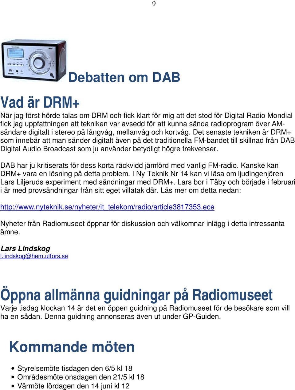 Det senaste tekniken är DRM+ som innebär att man sänder digitalt även på det traditionella FM-bandet till skillnad från DAB Digital Audio Broadcast som ju använder betydligt högre frekvenser.