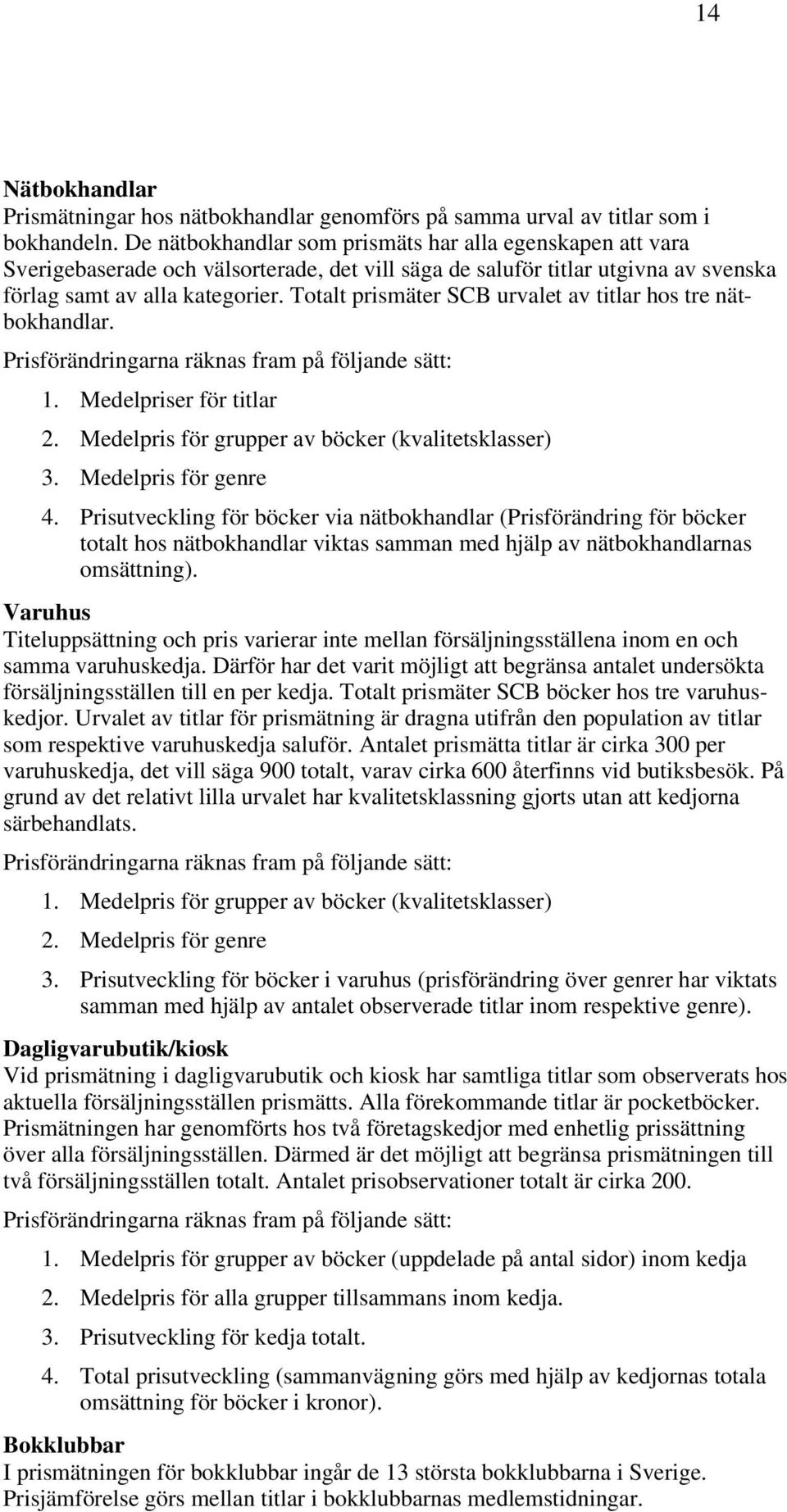 Totalt prismäter SCB urvalet av titlar hos tre nätbokhandlar. Prisförändringarna räknas fram på följande sätt: 1. Medelpriser för titlar 2. Medelpris för grupper av böcker (kvalitetsklasser) 3.