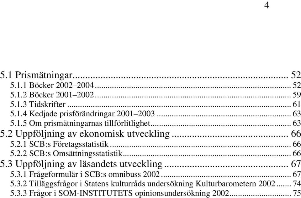 .. 66 5.3 Uppföljning av läsandets utveckling... 67 5.3.1 Frågeformulär i SCB:s omnibuss 2002... 67 5.3.2 Tilläggsfrågor i Statens kulturråds undersökning Kulturbarometern 2002.