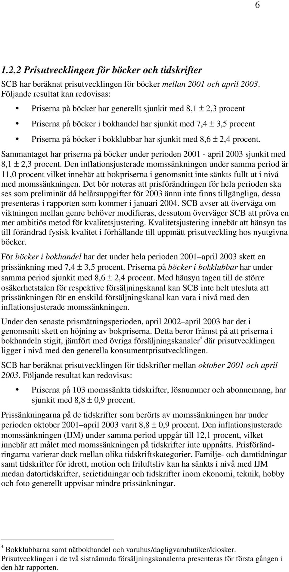 har sjunkit med 8,6 ± 2,4 procent. Sammantaget har priserna på böcker under perioden 2001 - april 2003 sjunkit med 8,1 ± 2,3 procent.