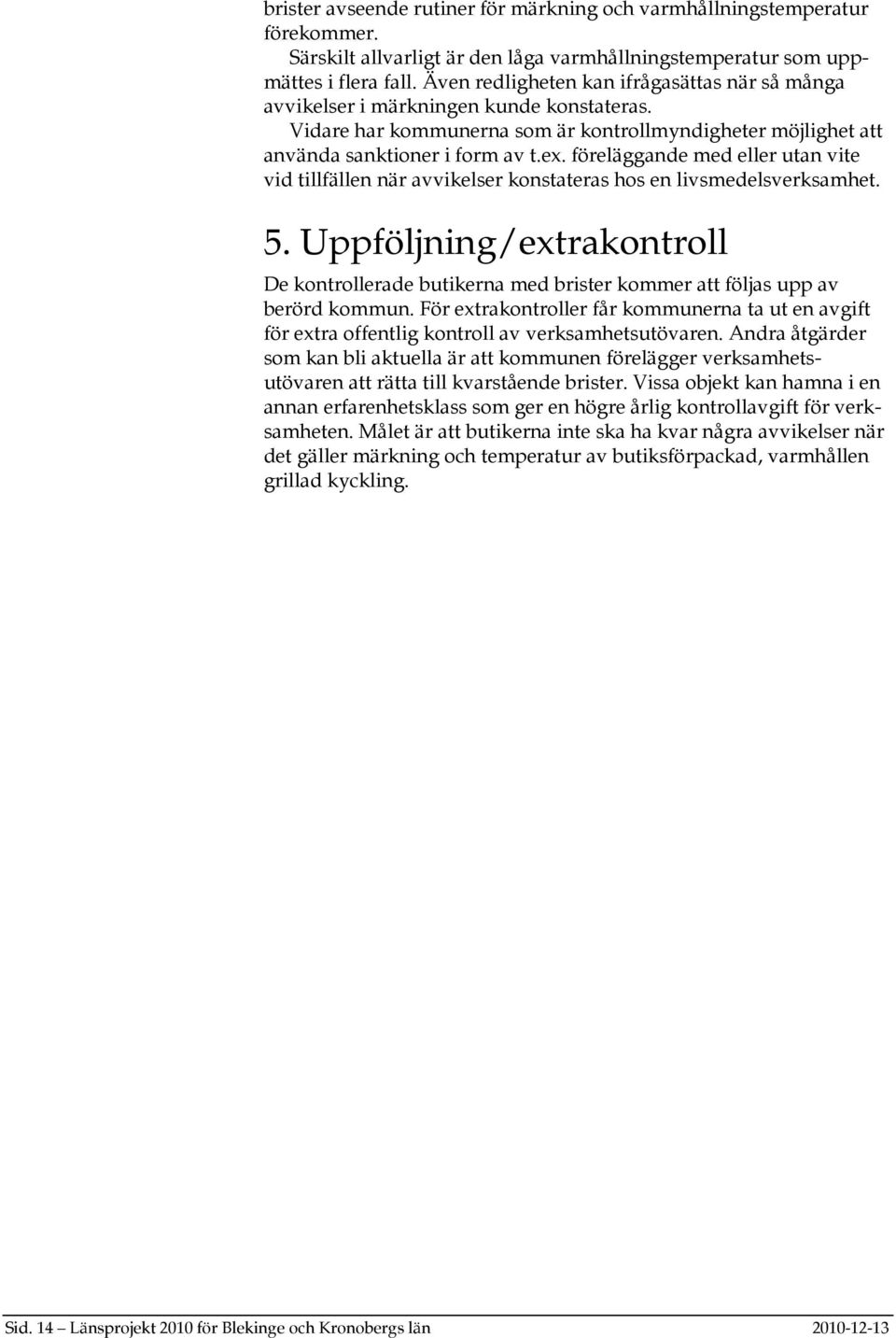 föreläggande med eller utan vite vid tillfällen när avvikelser konstateras hos en livsmedelsverksamhet. 5.