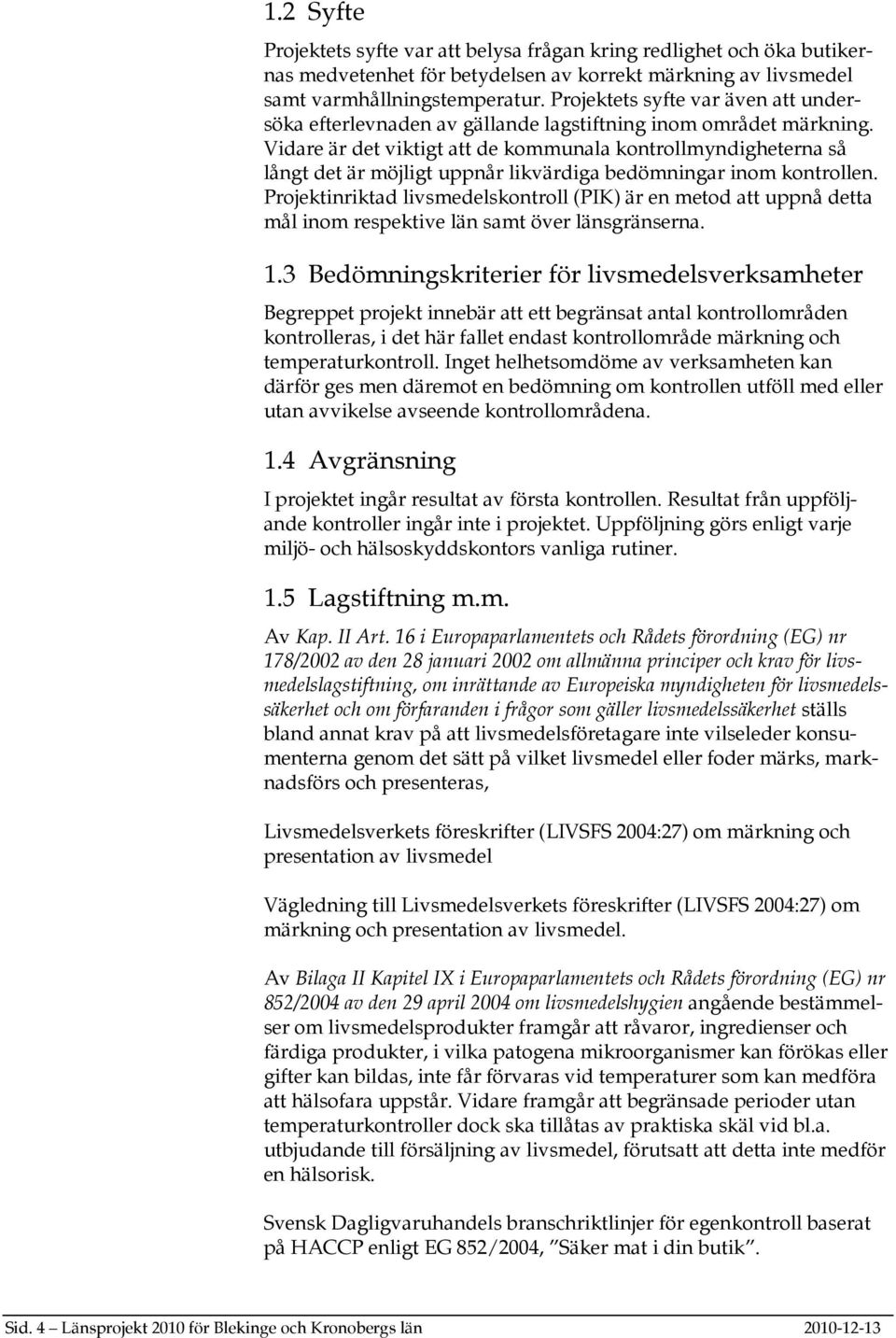 Vidare är det viktigt att de kommunala kontrollmyndigheterna så långt det är möjligt uppnår likvärdiga bedömningar inom kontrollen.