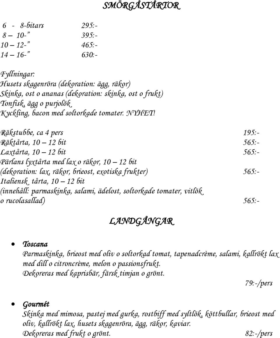 Räkstubbe, ca 4 pers 195:- Räktårta, 10 12 bit 565:- Laxtårta, 10 12 bit 565:- Pärlans lyxtårta med lax o räkor, 10 12 bit (dekoration: lax, räkor, brieost, exotiska frukter) 565:- Italiensk tårta,