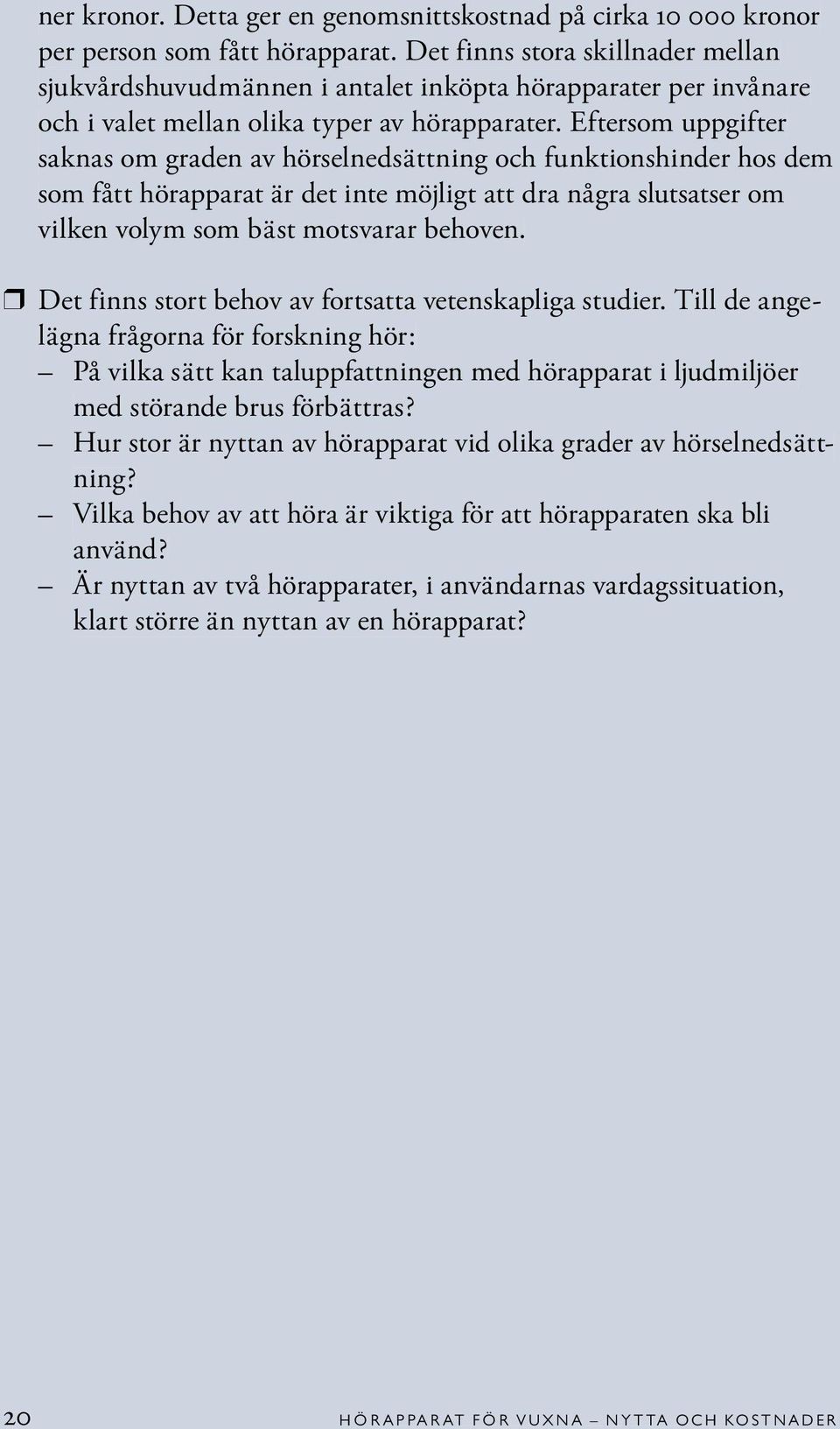 Eftersom uppgifter saknas om graden av hörselnedsättning och funktionshinder hos dem som fått hörapparat är det inte möjligt att dra några slutsatser om vilken volym som bäst motsvarar behoven.