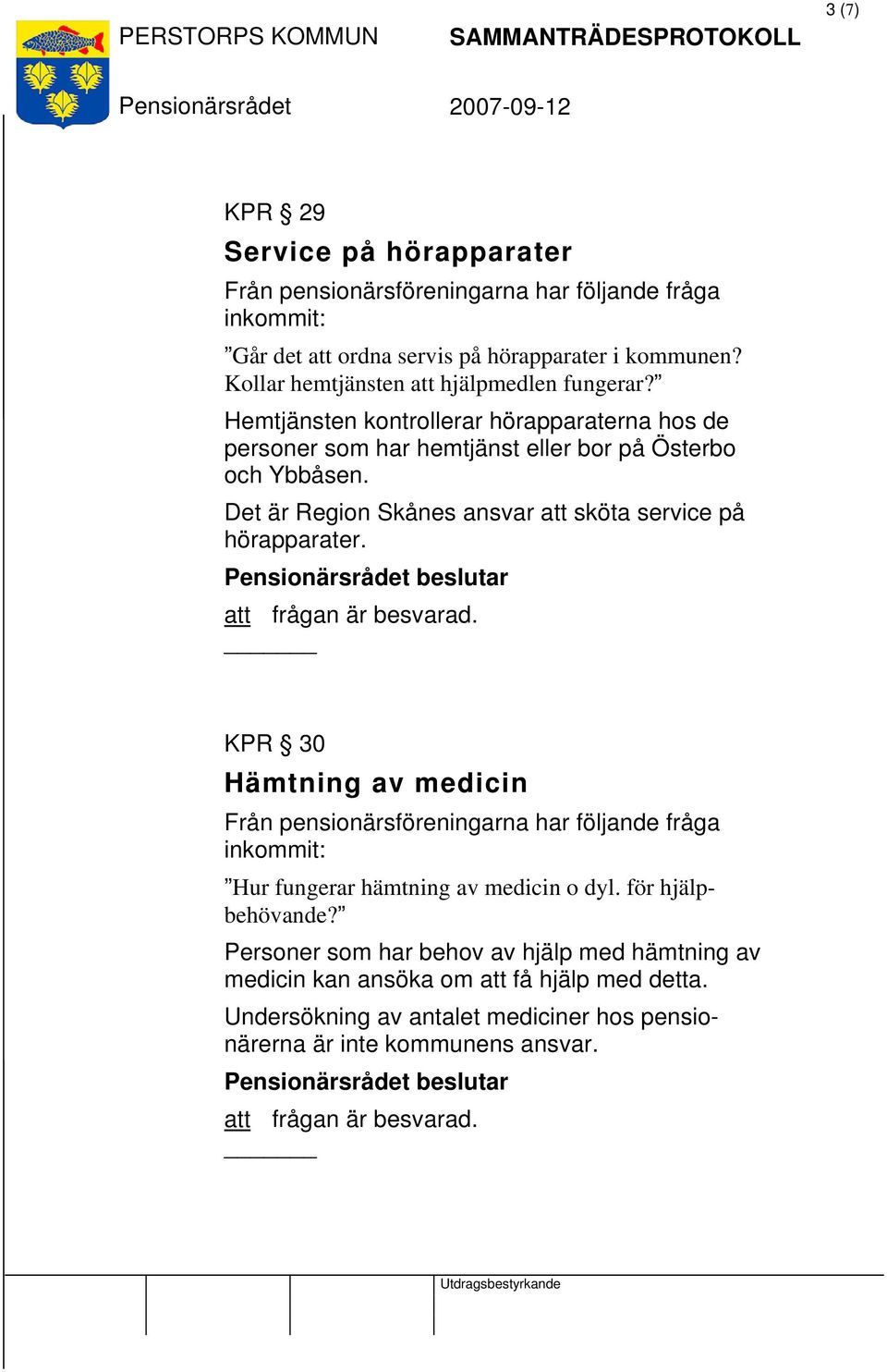 Det är Region Skånes ansvar att sköta service på hörapparater. att frågan är besvarad. KPR 30 Hämtning av medicin Hur fungerar hämtning av medicin o dyl.