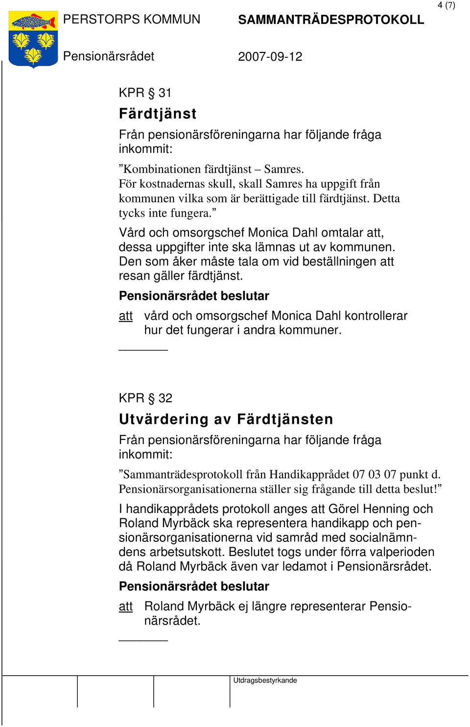 att vård och omsorgschef Monica Dahl kontrollerar hur det fungerar i andra kommuner. KPR 32 Utvärdering av Färdtjänsten Sammanträdesprotokoll från Handikapprådet 07 03 07 punkt d.