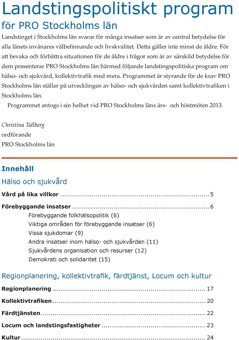 För att bevaka och förbättra situationen för de äldre i frågor som är av särskild betydelse för dem presenterar PRO Stockholms län härmed följande landstings politiska program om hälso- och sjukvård,