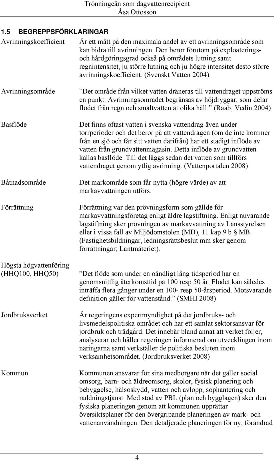 (Svenskt Vatten 2004) Avrinningsområde Basflöde Båtnadsområde Förrättning Högsta högvattenföring (HHQ100, HHQ50) Jordbruksverket Kommun Det område från vilket vatten dräneras till vattendraget
