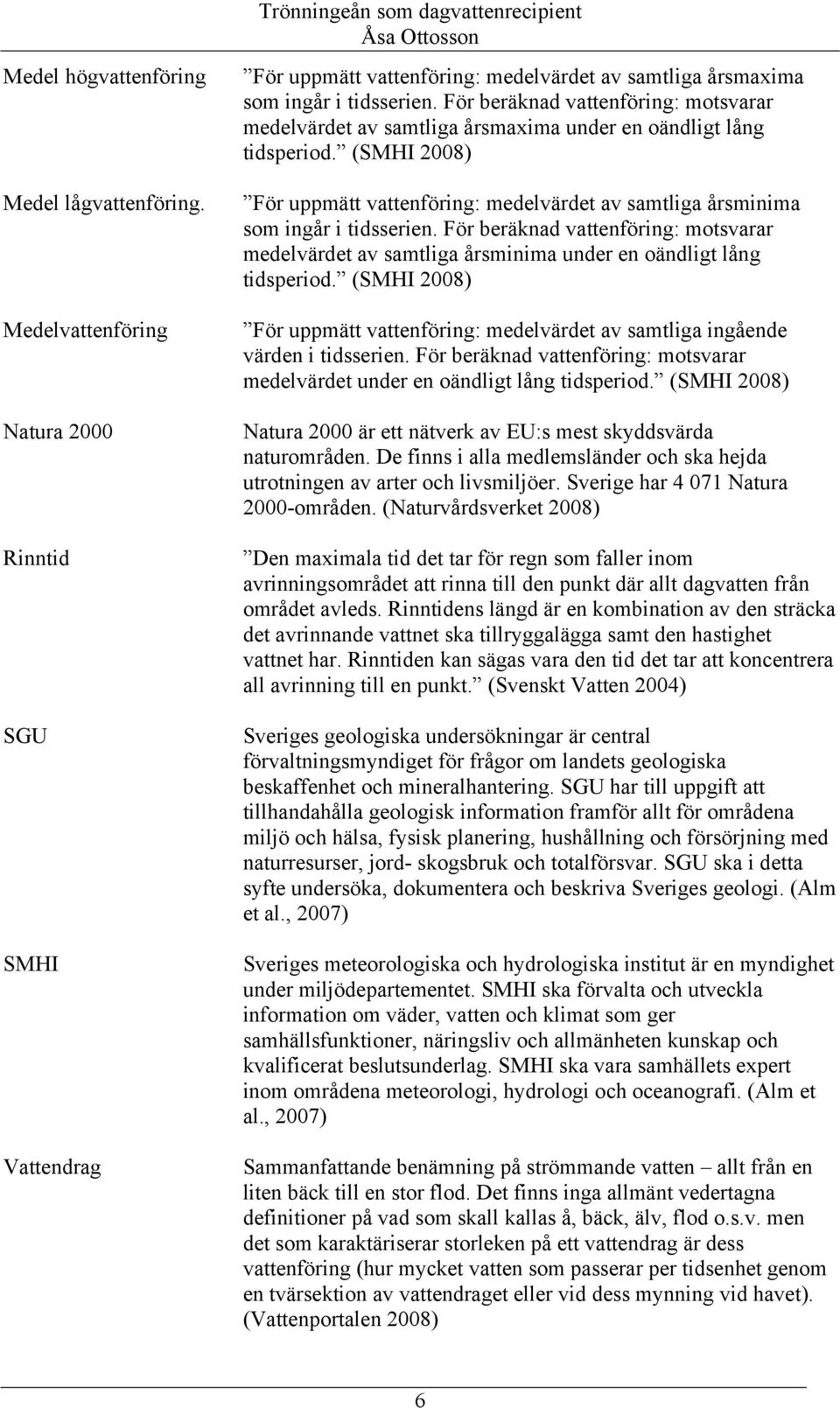 För beräknad vattenföring: motsvarar medelvärdet av samtliga årsmaxima under en oändligt lång tidsperiod.