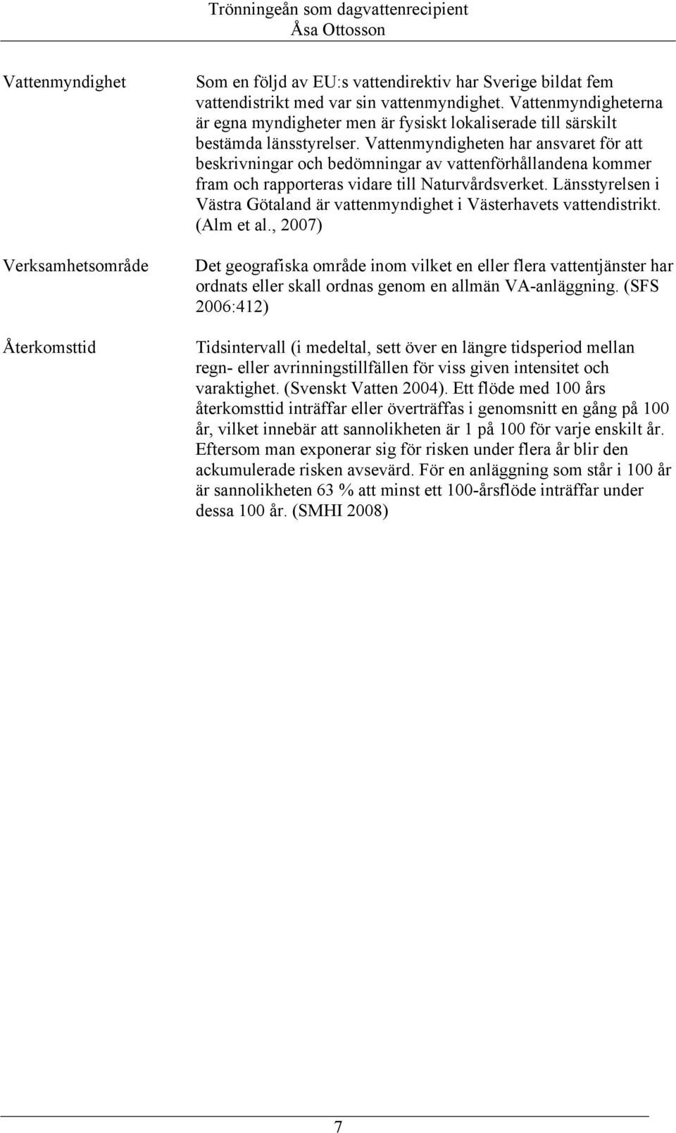 Vattenmyndigheten har ansvaret för att beskrivningar och bedömningar av vattenförhållandena kommer fram och rapporteras vidare till Naturvårdsverket.