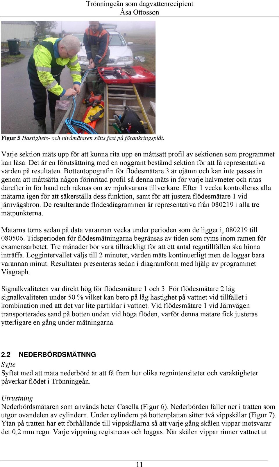 Bottentopografin för flödesmätare 3 är ojämn och kan inte passas in genom att måttsätta någon förinritad profil så denna mäts in för varje halvmeter och ritas därefter in för hand och räknas om av