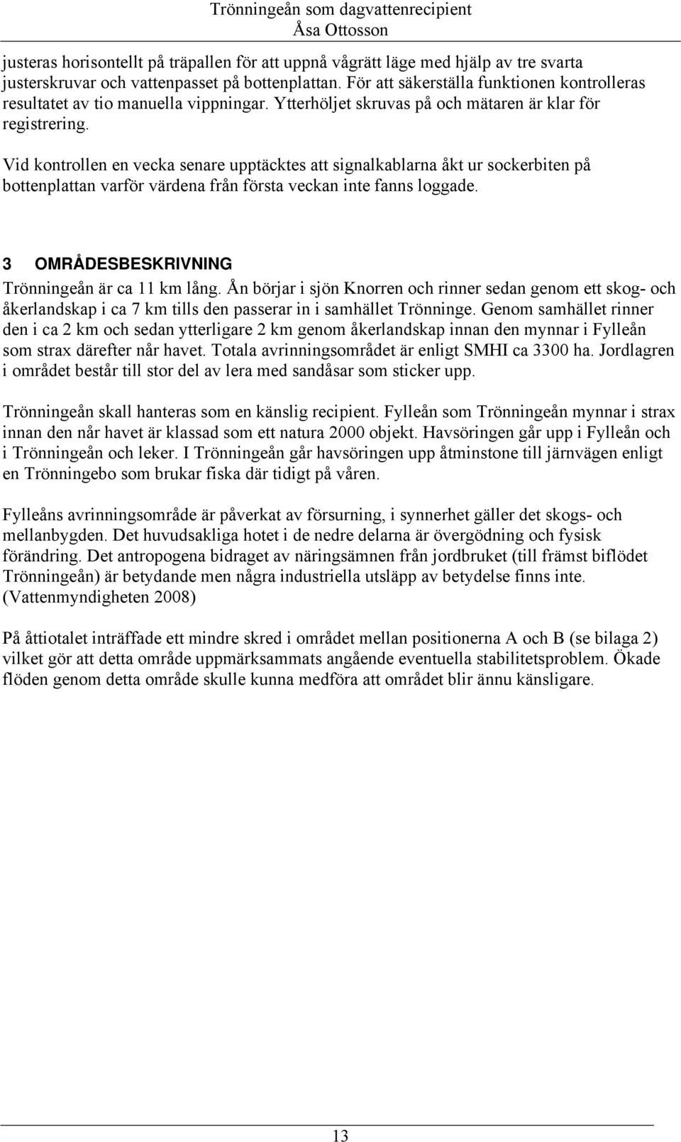 Vid kontrollen en vecka senare upptäcktes att signalkablarna åkt ur sockerbiten på bottenplattan varför värdena från första veckan inte fanns loggade.