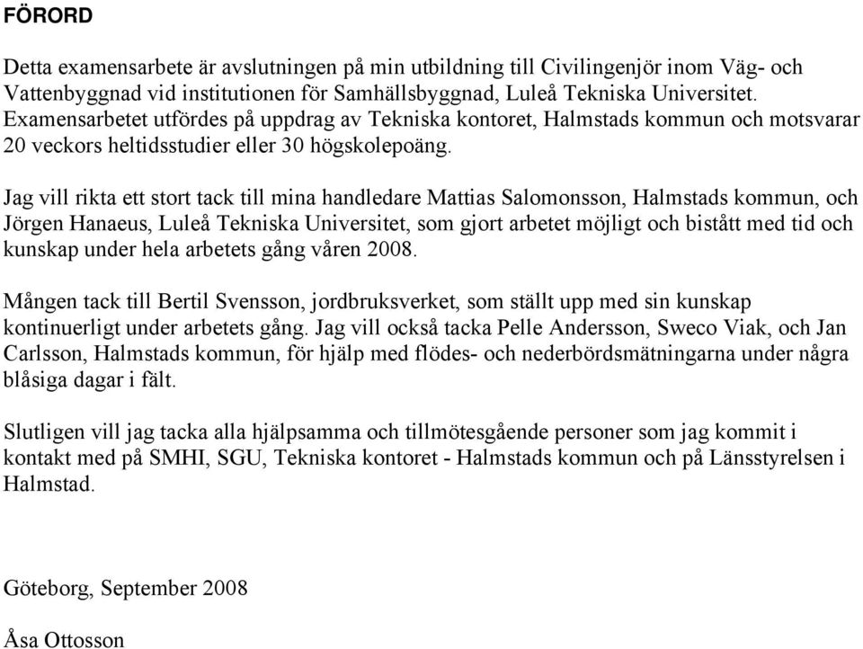Jag vill rikta ett stort tack till mina handledare Mattias Salomonsson, Halmstads kommun, och Jörgen Hanaeus, Luleå Tekniska Universitet, som gjort arbetet möjligt och bistått med tid och kunskap