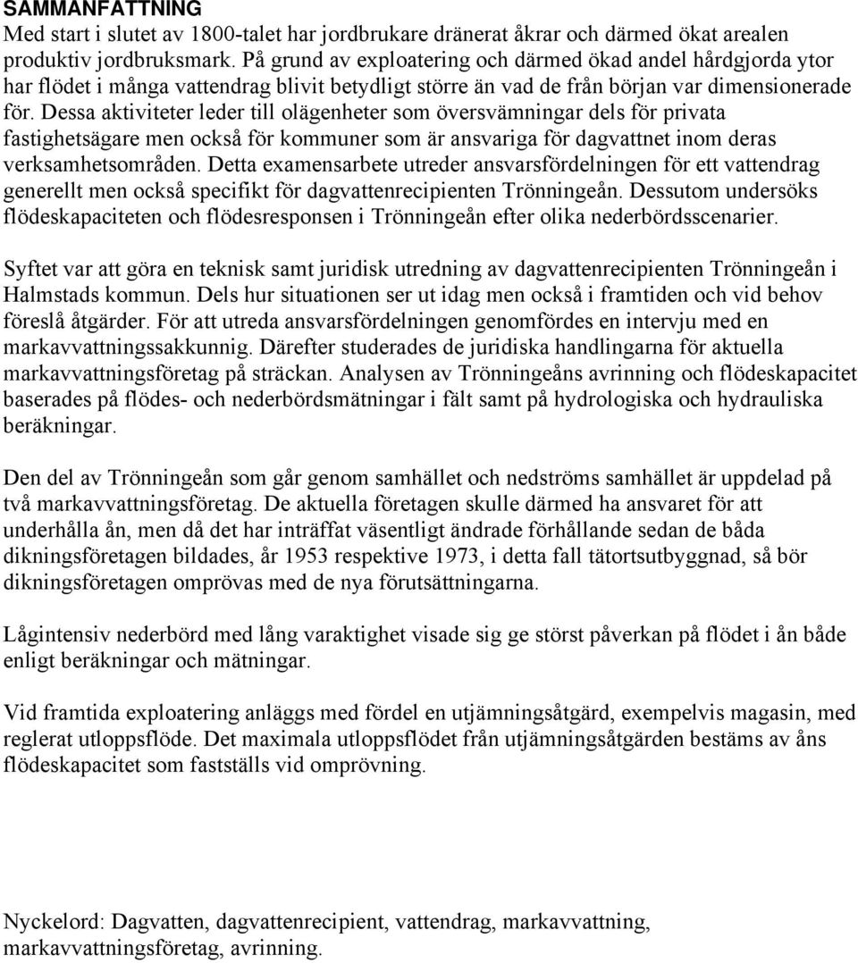 Dessa aktiviteter leder till olägenheter som översvämningar dels för privata fastighetsägare men också för kommuner som är ansvariga för dagvattnet inom deras verksamhetsområden.