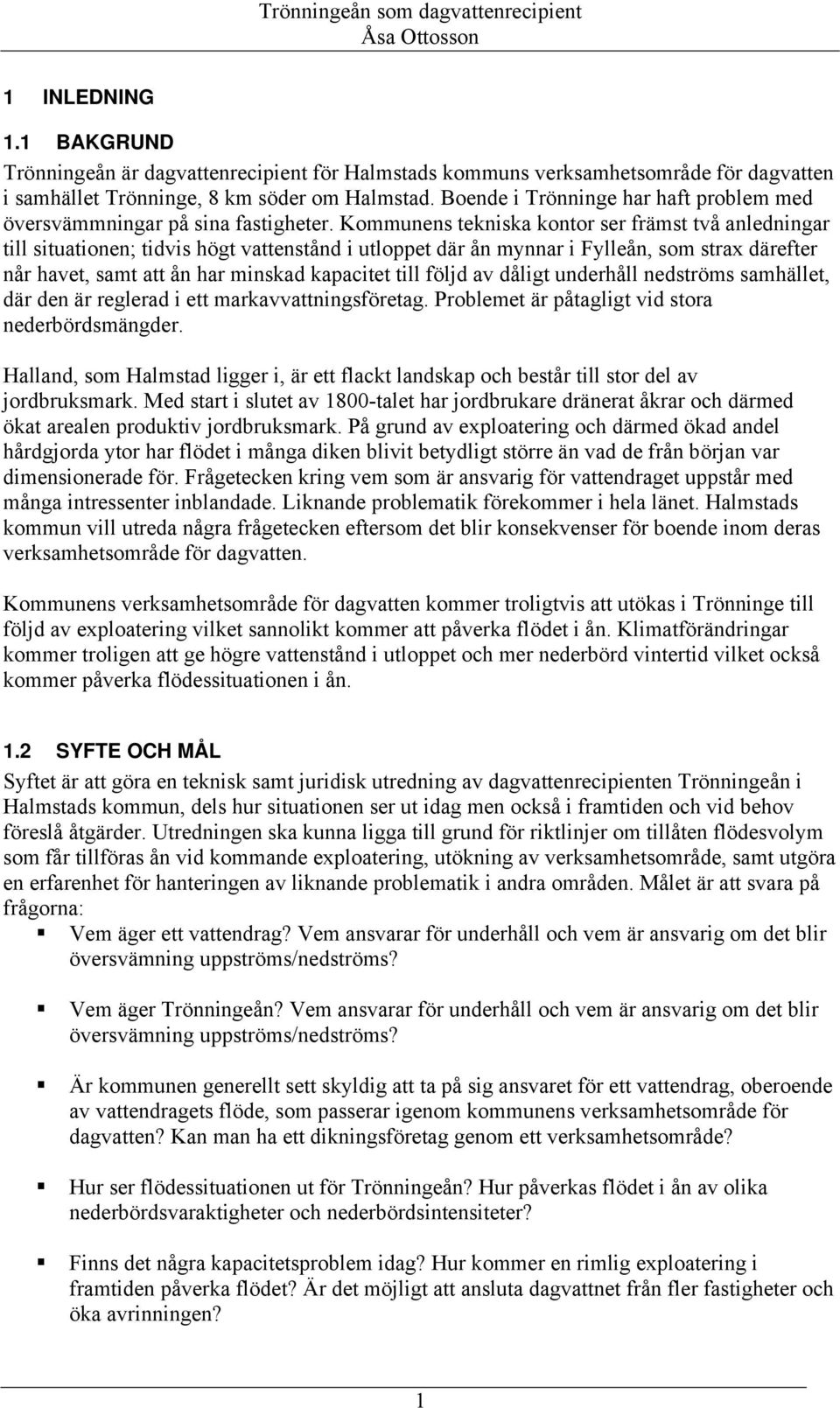 Kommunens tekniska kontor ser främst två anledningar till situationen; tidvis högt vattenstånd i utloppet där ån mynnar i Fylleån, som strax därefter når havet, samt att ån har minskad kapacitet till