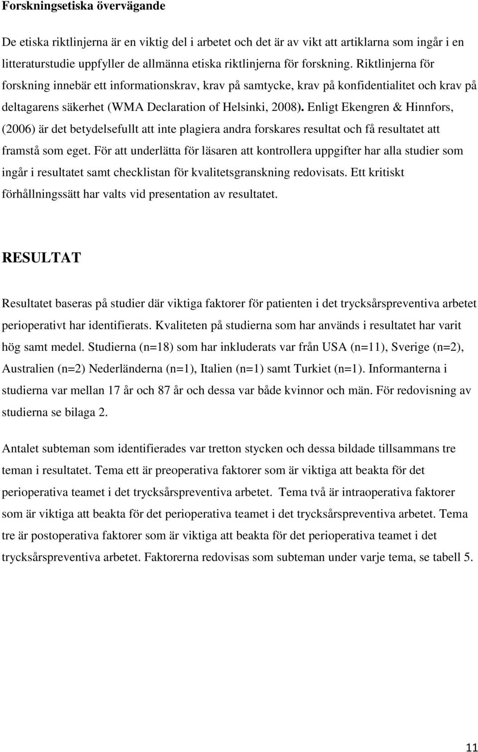 Enligt Ekengren & Hinnfors, (2006) är det betydelsefullt att inte plagiera andra forskares resultat och få resultatet att framstå som eget.