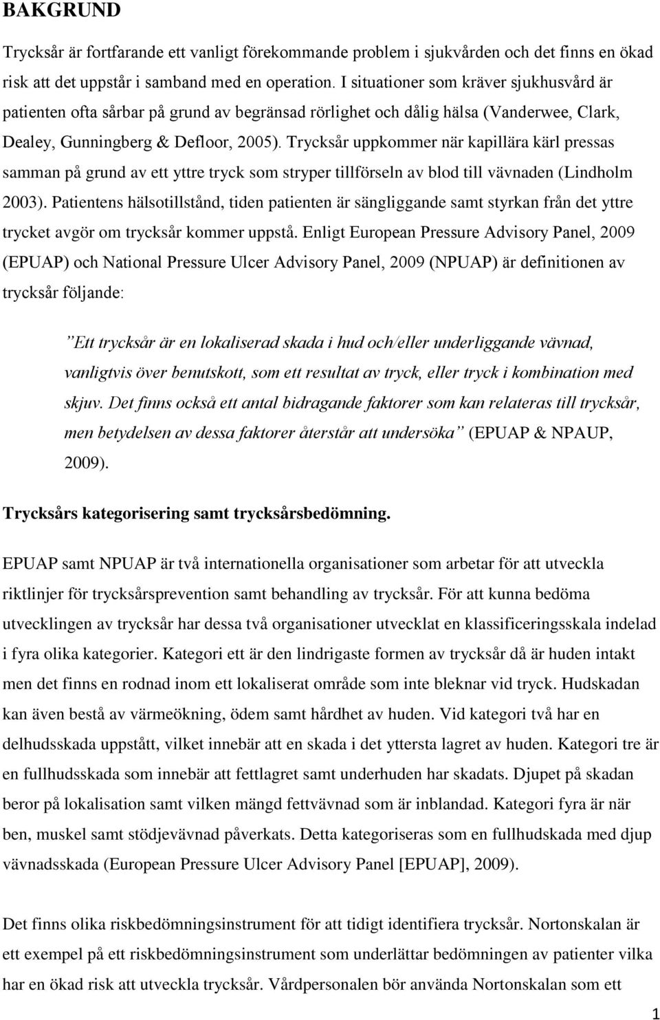 Trycksår uppkommer när kapillära kärl pressas samman på grund av ett yttre tryck som stryper tillförseln av blod till vävnaden (Lindholm 2003).
