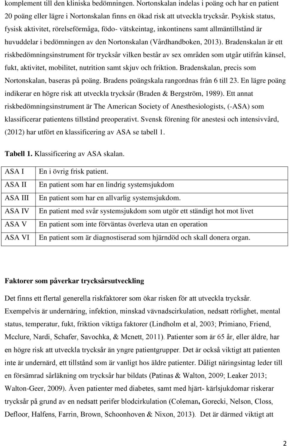 Bradenskalan är ett riskbedömningsinstrument för trycksår vilken består av sex områden som utgår utifrån känsel, fukt, aktivitet, mobilitet, nutrition samt skjuv och friktion.