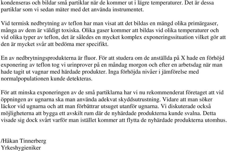 Olika gaser kommer att bildas vid olika temperaturer och vid olika typer av teflon, det är således en mycket komplex exponeringssituation vilket gör att den är mycket svår att bedöma mer specifikt.