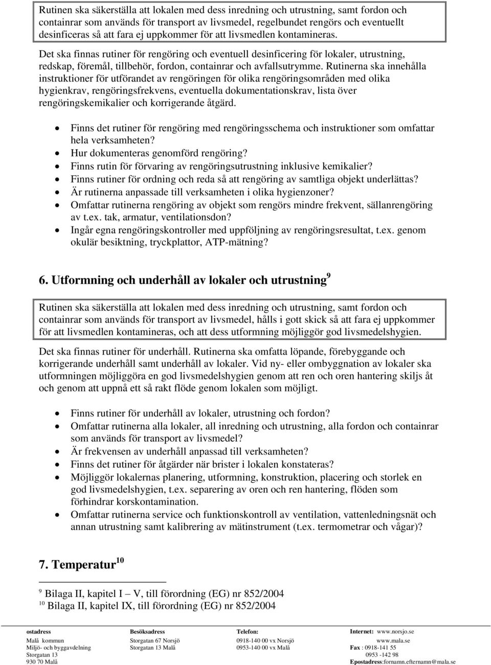 Det ska finnas rutiner för rengöring och eventuell desinficering för lokaler, utrustning, redskap, föremål, tillbehör, fordon, containrar och avfallsutrymme.