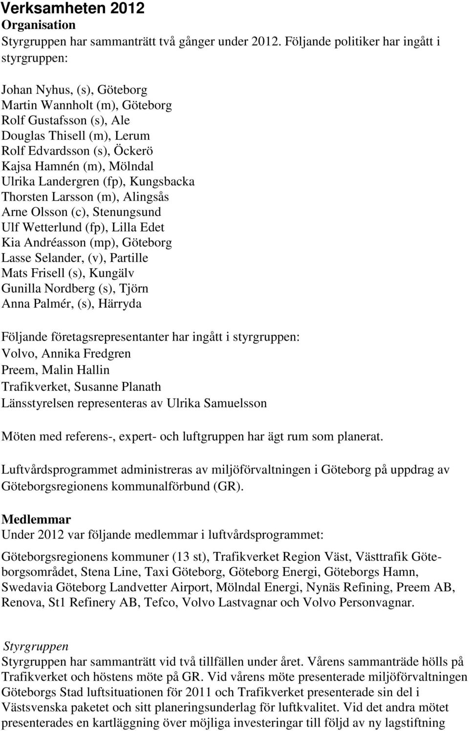 Mölndal Ulrika Landergren (fp), Kungsbacka Thorsten Larsson (m), Alingsås Arne Olsson (c), Stenungsund Ulf Wetterlund (fp), Lilla Edet Kia Andréasson (mp), Göteborg Lasse Selander, (v), Partille Mats