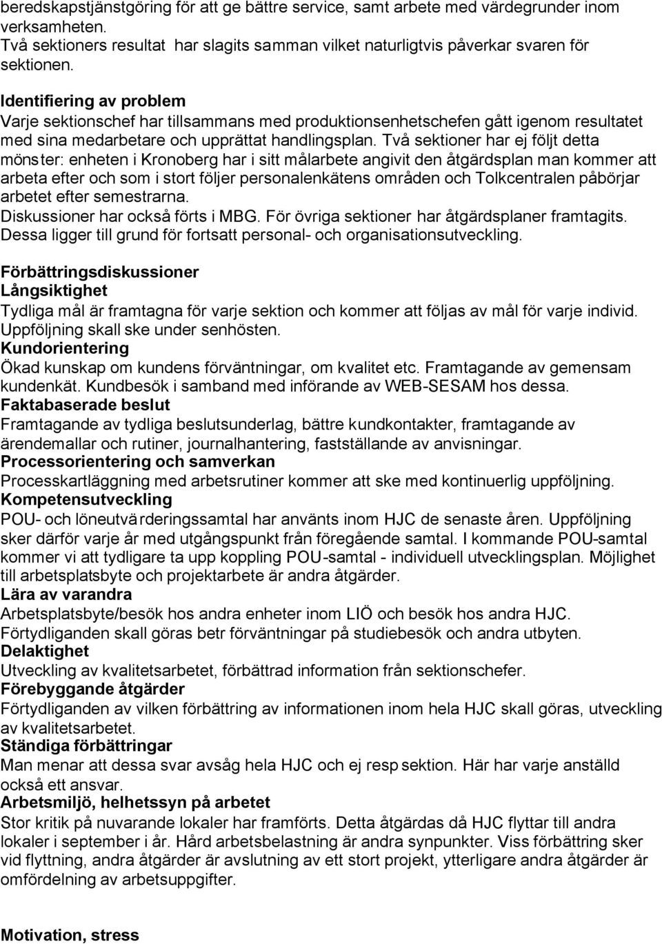 Två sektioner har ej följt detta mönster: enheten i Kronoberg har i sitt målarbete angivit den åtgärdsplan man kommer att arbeta efter och som i stort följer personalenkätens områden och