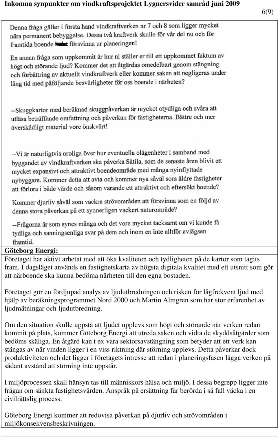 Företaget gör en fördjupad analys av ljudutbredningen och risken för lågfrekvent ljud med hjälp av beräkningsprogrammet Nord 2000 och Martin Almgren som har stor erfarenhet av ljudmätningar och