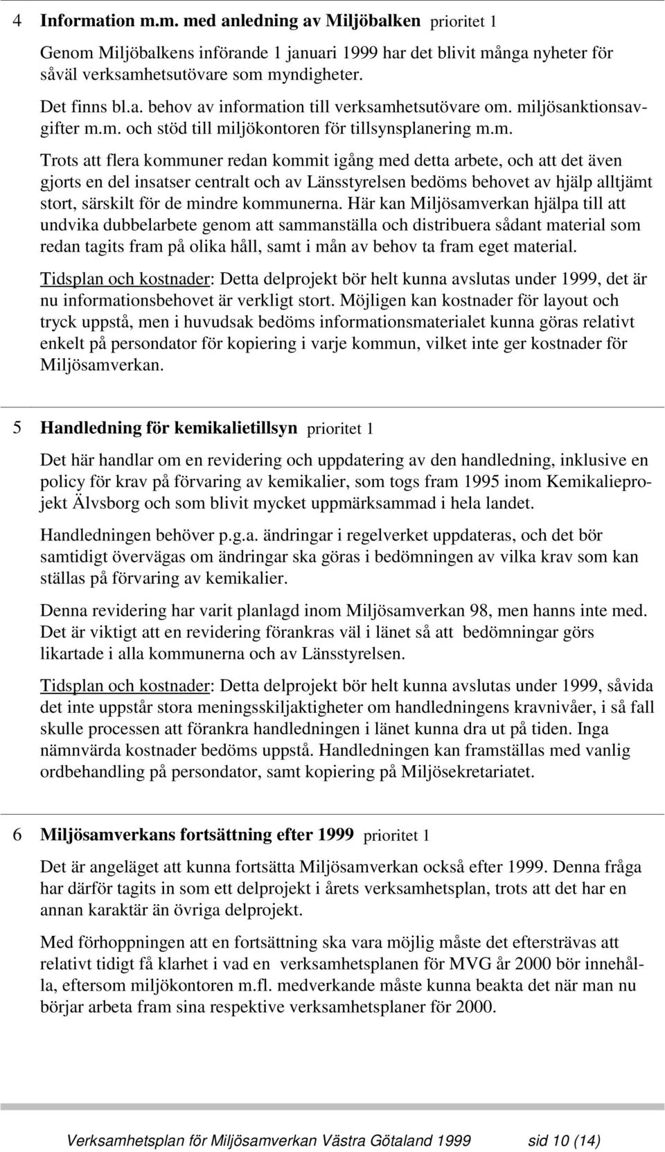av Länsstyrelsen bedöms behovet av hjälp alltjämt stort, särskilt för de mindre kommunerna.