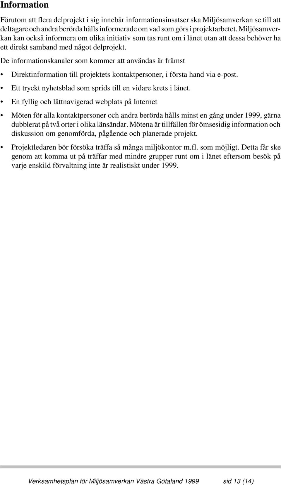 De informationskanaler som kommer att användas är främst Direktinformation till projektets kontaktpersoner, i första hand via e-post. Ett tryckt nyhetsblad som sprids till en vidare krets i länet.