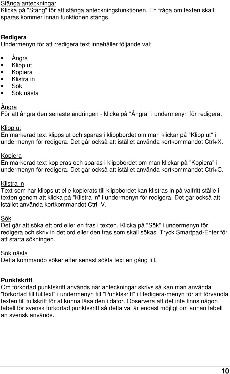 redigera. Klipp ut En markerad text klipps ut och sparas i klippbordet om man klickar på "Klipp ut" i undermenyn för redigera. Det går också att istället använda kortkommandot Ctrl+X.