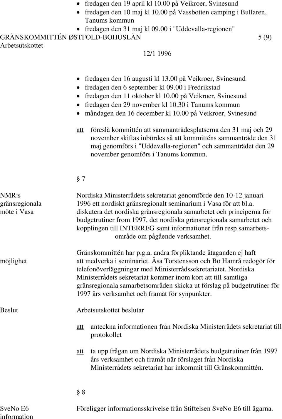 00 på Veikroer, Svinesund fredagen den 29 november kl 10.30 i Tanums kommun måndagen den 16 december kl 10.