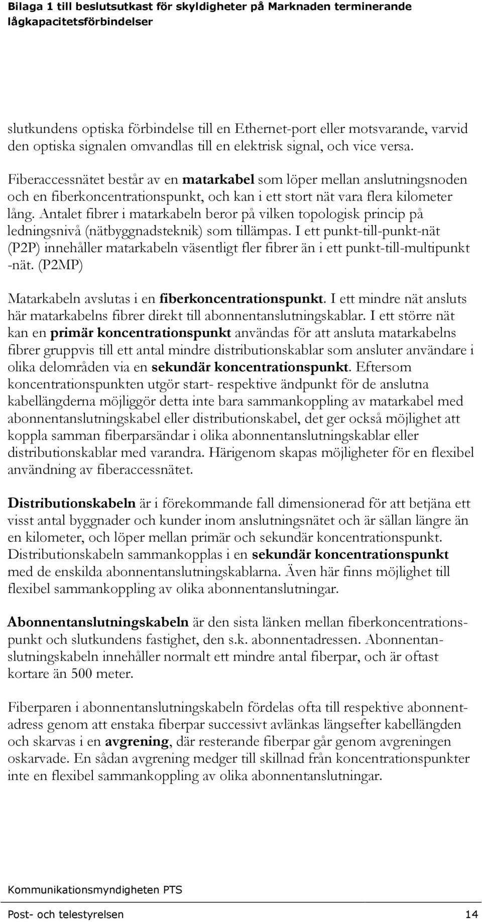 Antalet fibrer i matarkabeln beror på vilken topologisk princip på ledningsnivå (nätbyggnadsteknik) som tillämpas.