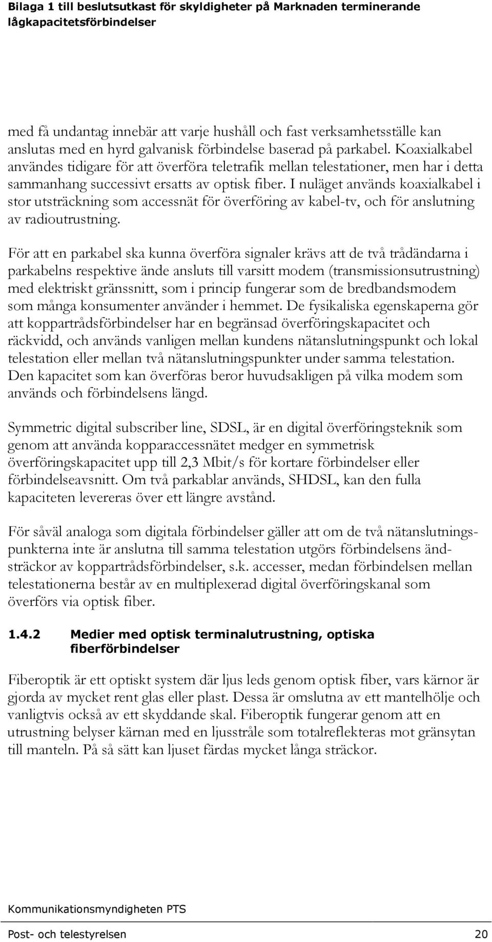 I nuläget används koaxialkabel i stor utsträckning som accessnät för överföring av kabel-tv, och för anslutning av radioutrustning.