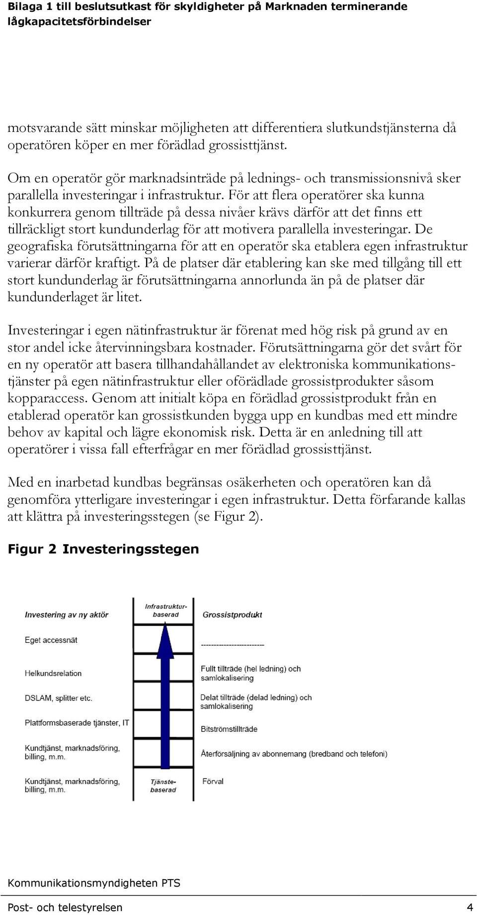 För att flera operatörer ska kunna konkurrera genom tillträde på dessa nivåer krävs därför att det finns ett tillräckligt stort kundunderlag för att motivera parallella investeringar.