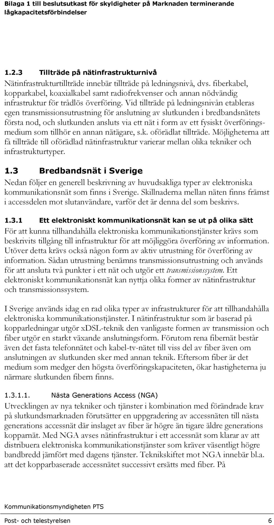 Vid tillträde på ledningsnivån etableras egen transmissionsutrustning för anslutning av slutkunden i bredbandsnätets första nod, och slutkunden ansluts via ett nät i form av ett fysiskt